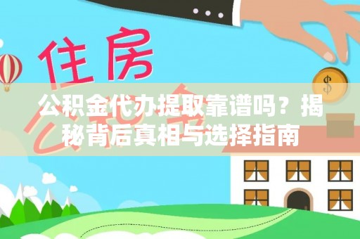 吉利公积金代办提取靠谱吗？揭秘背后真相与选择指南