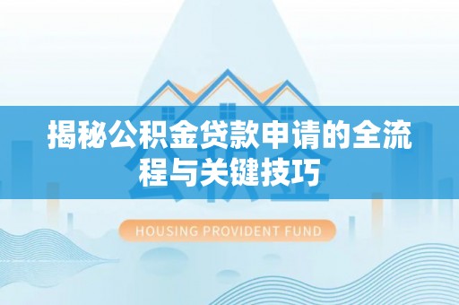吉利揭秘公积金贷款申请的全流程与关键技巧