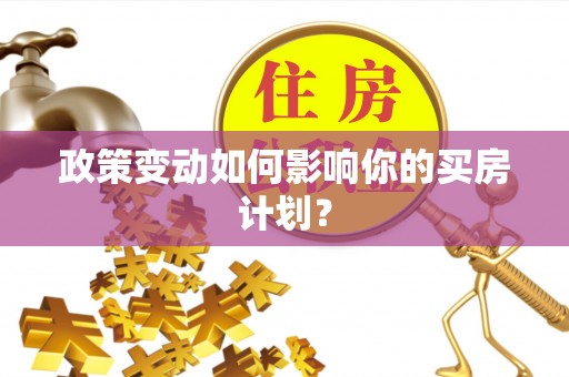 吉利政策变动如何影响你的买房计划？