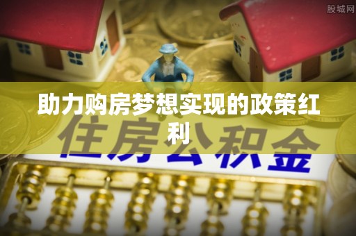 吉利助力购房梦想实现的政策红利