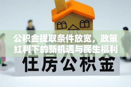 吉利公积金提取条件放宽，政策红利下的新机遇与民生福利