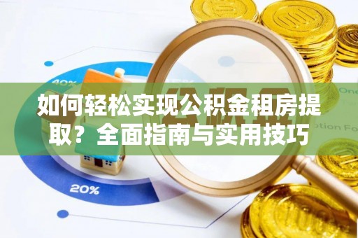 吉利如何轻松实现公积金租房提取？全面指南与实用技巧