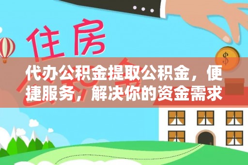 吉利代办公积金提取公积金，便捷服务，解决你的资金需求