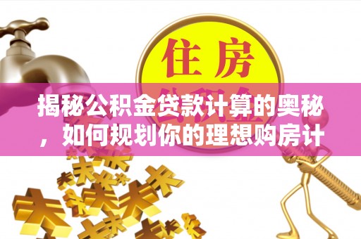 吉利揭秘公积金贷款计算的奥秘，如何规划你的理想购房计划