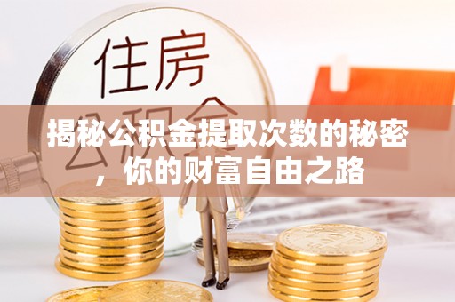 吉利揭秘公积金提取次数的秘密，你的财富自由之路