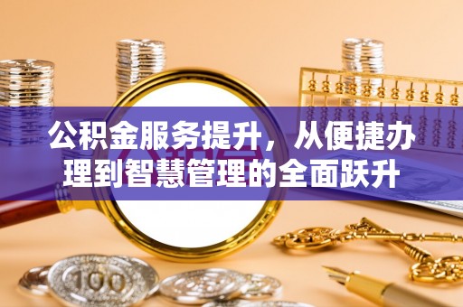 吉利公积金服务提升，从便捷办理到智慧管理的全面跃升