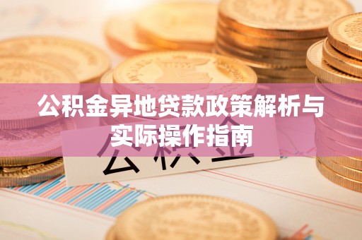吉利公积金异地贷款政策解析与实际操作指南