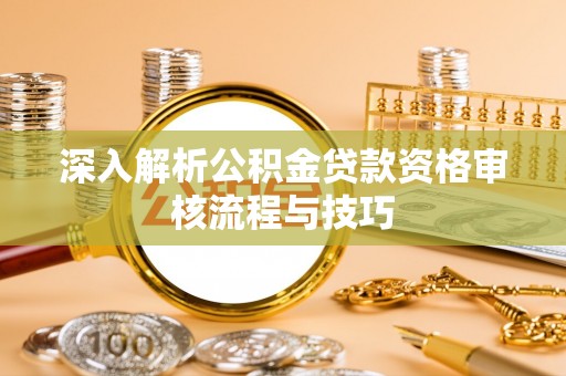 吉利深入解析公积金贷款资格审核流程与技巧