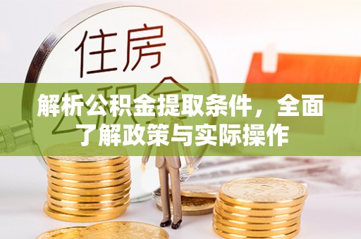 吉利解析公积金提取条件，全面了解政策与实际操作