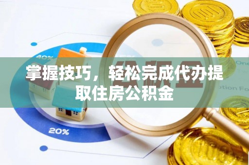 吉利掌握技巧，轻松完成代办提取住房公积金