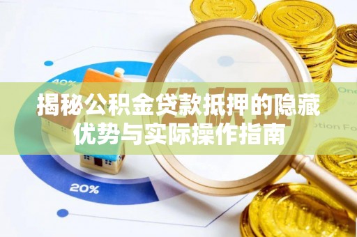 吉利揭秘公积金贷款抵押的隐藏优势与实际操作指南