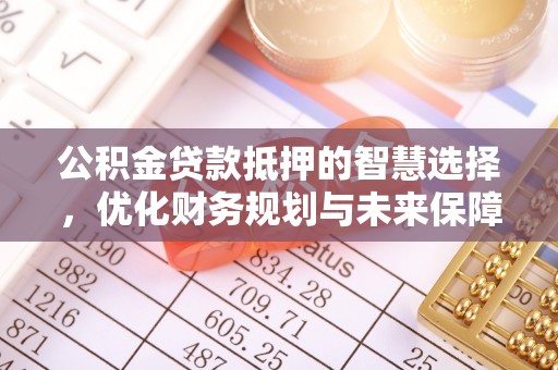 吉利公积金贷款抵押的智慧选择，优化财务规划与未来保障