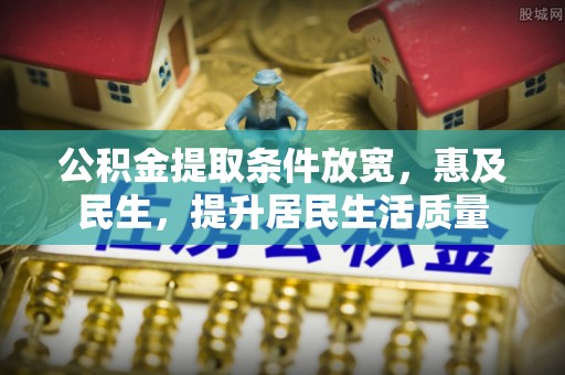吉利公积金提取条件放宽，惠及民生，提升居民生活质量
