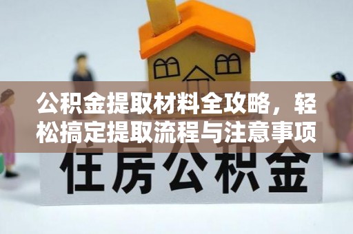 吉利公积金提取材料全攻略，轻松搞定提取流程与注意事项