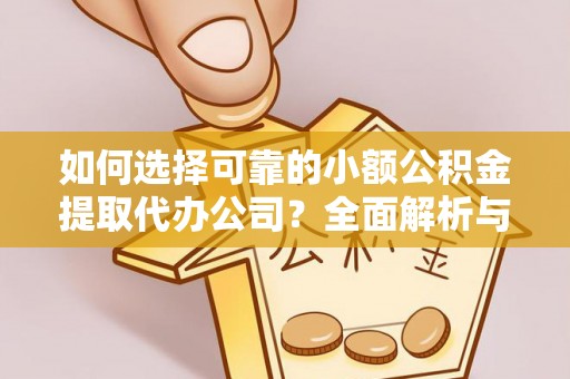 吉利如何选择可靠的小额公积金提取代办公司？全面解析与实用指南