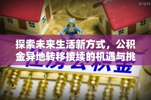 吉利探索未来生活新方式，公积金异地转移接续的机遇与挑战
