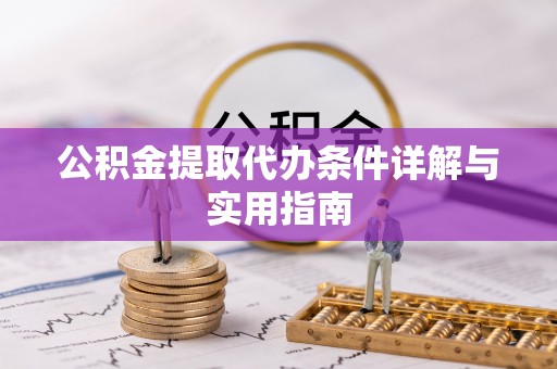 吉利公积金提取代办条件详解与实用指南