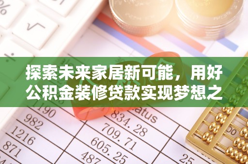 吉利探索未来家居新可能，用好公积金装修贷款实现梦想之家