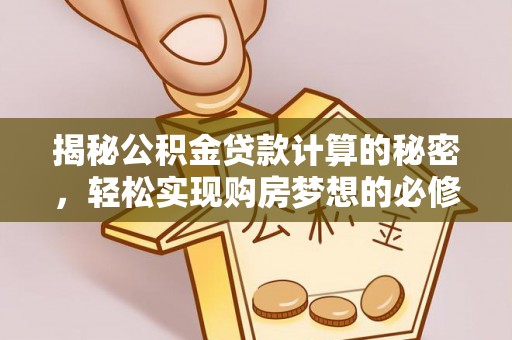 吉利揭秘公积金贷款计算的秘密，轻松实现购房梦想的必修课