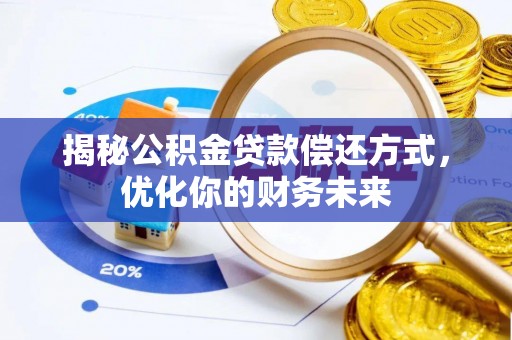 吉利揭秘公积金贷款偿还方式，优化你的财务未来