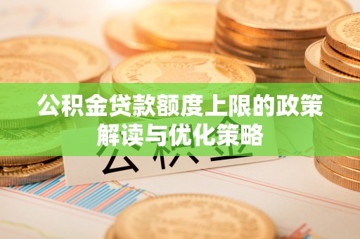 吉利公积金贷款额度上限的政策解读与优化策略
