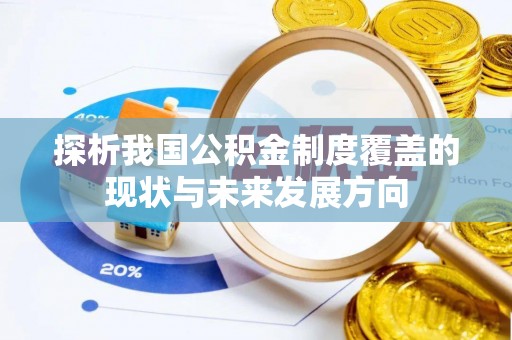 吉利探析我国公积金制度覆盖的现状与未来发展方向