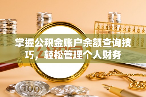吉利掌握公积金账户余额查询技巧，轻松管理个人财务
