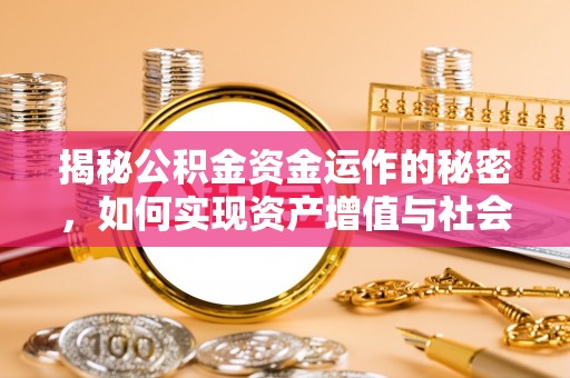 吉利揭秘公积金资金运作的秘密，如何实现资产增值与社会福利双赢？