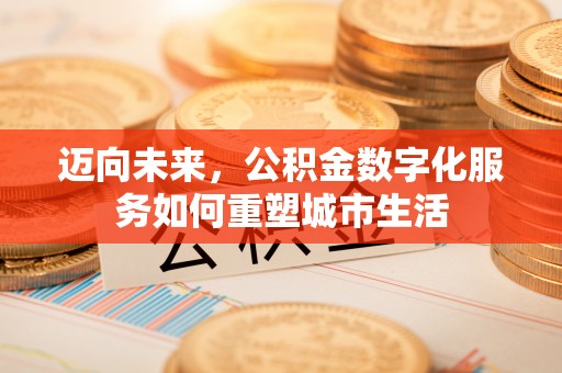 吉利迈向未来，公积金数字化服务如何重塑城市生活