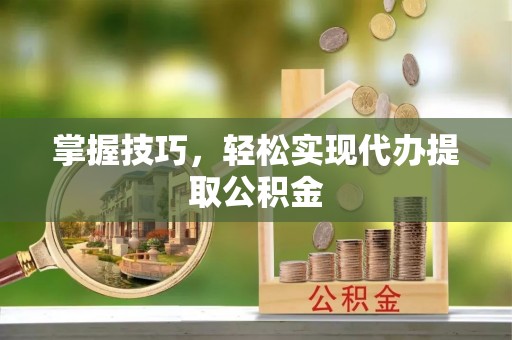 吉利掌握技巧，轻松实现代办提取公积金