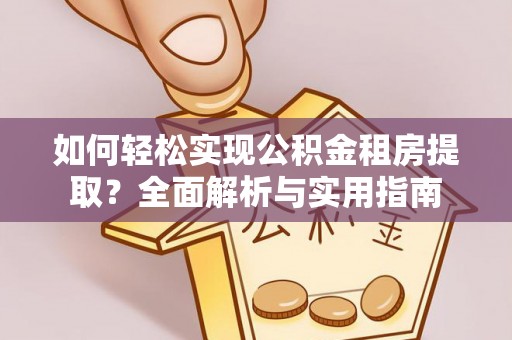 吉利如何轻松实现公积金租房提取？全面解析与实用指南