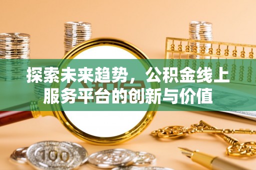 吉利探索未来趋势，公积金线上服务平台的创新与价值