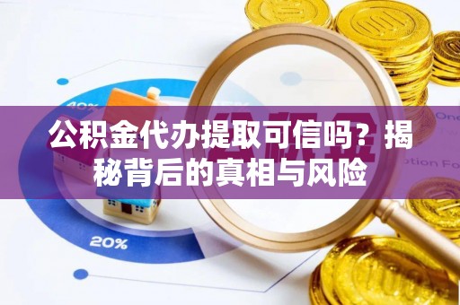 吉利公积金代办提取可信吗？揭秘背后的真相与风险