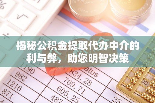 吉利揭秘公积金提取代办中介的利与弊，助您明智决策