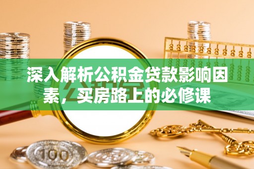 吉利深入解析公积金贷款影响因素，买房路上的必修课