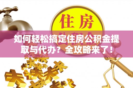吉利如何轻松搞定住房公积金提取与代办？全攻略来了！
