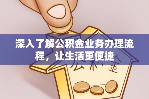 吉利深入了解公积金业务办理流程，让生活更便捷