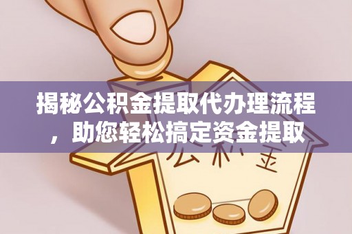 吉利揭秘公积金提取代办理流程，助您轻松搞定资金提取