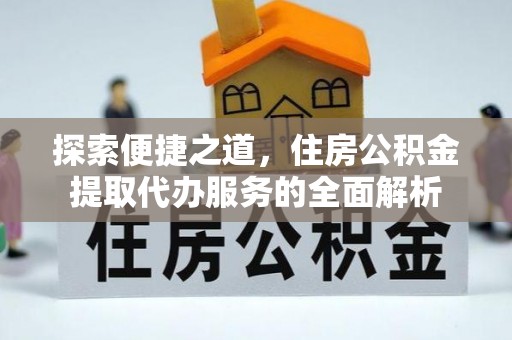 吉利探索便捷之道，住房公积金提取代办服务的全面解析
