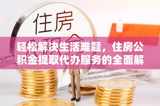 吉利轻松解决生活难题，住房公积金提取代办服务的全面解析