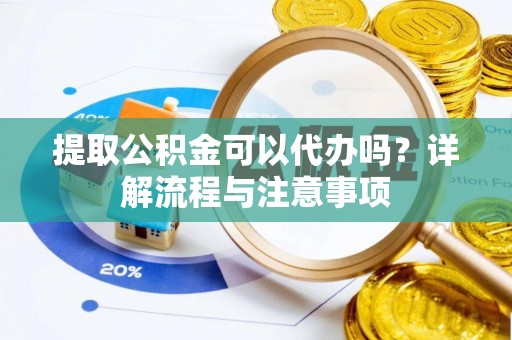 吉利提取公积金可以代办吗？详解流程与注意事项