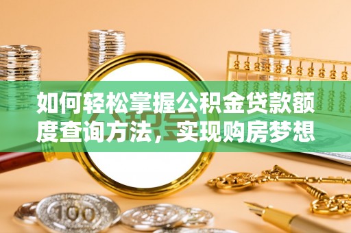 吉利如何轻松掌握公积金贷款额度查询方法，实现购房梦想？