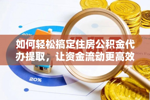 吉利如何轻松搞定住房公积金代办提取，让资金流动更高效
