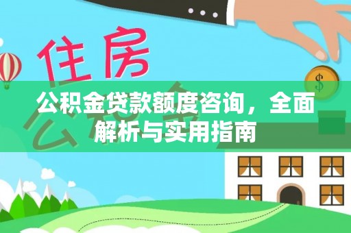 吉利公积金贷款额度咨询，全面解析与实用指南
