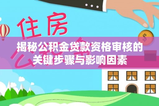 吉利揭秘公积金贷款资格审核的关键步骤与影响因素