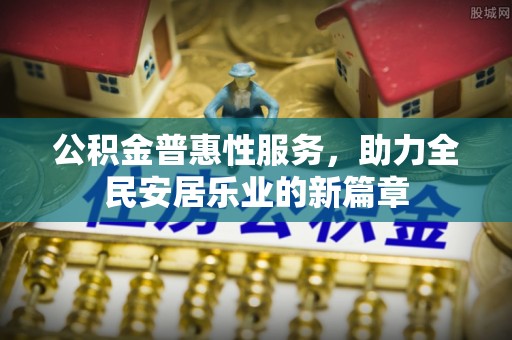 吉利公积金普惠性服务，助力全民安居乐业的新篇章