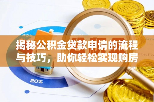 吉利揭秘公积金贷款申请的流程与技巧，助你轻松实现购房梦