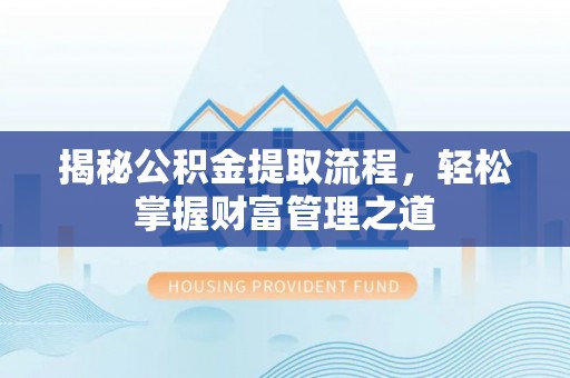 吉利揭秘公积金提取流程，轻松掌握财富管理之道