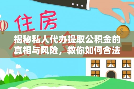 吉利揭秘私人代办提取公积金的真相与风险，教你如何合法合规操作