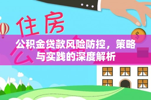 吉利公积金贷款风险防控，策略与实践的深度解析